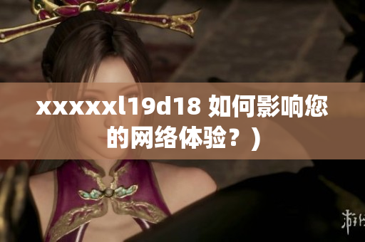 xxxxxl19d18 如何影响您的网络体验？)