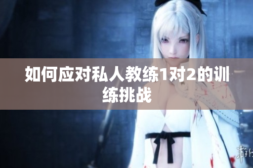 如何应对私人教练1对2的训练挑战