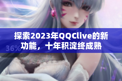 探索2023年QQClive的新功能，十年积淀终成熟