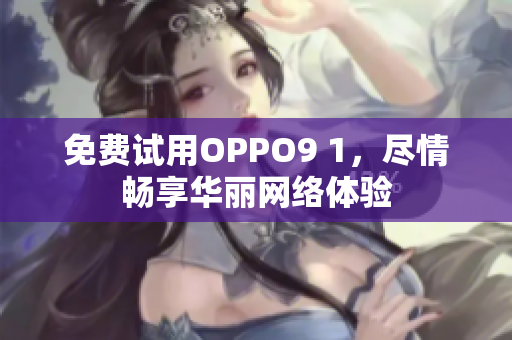 免费试用OPPO9 1，尽情畅享华丽网络体验
