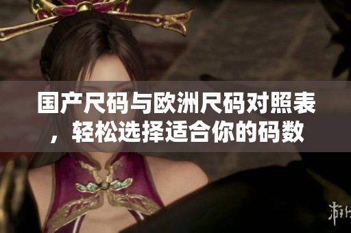 国产尺码与欧洲尺码对照表，轻松选择适合你的码数