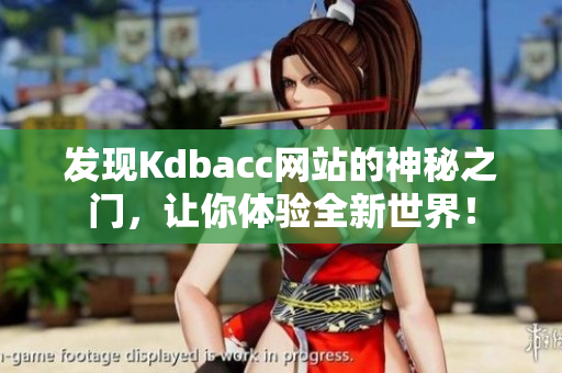 发现Kdbacc网站的神秘之门，让你体验全新世界！