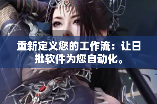重新定义您的工作流：让日批软件为您自动化。