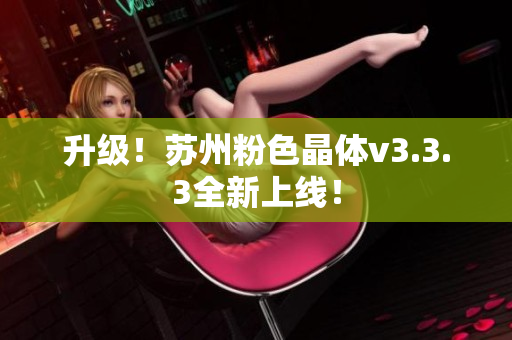 升级！苏州粉色晶体v3.3.3全新上线！