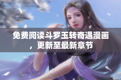 免费阅读斗罗玉转奇遇漫画，更新至最新章节