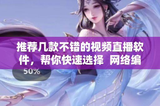 推荐几款不错的视频直播软件，帮你快速选择  网络编辑专业推荐