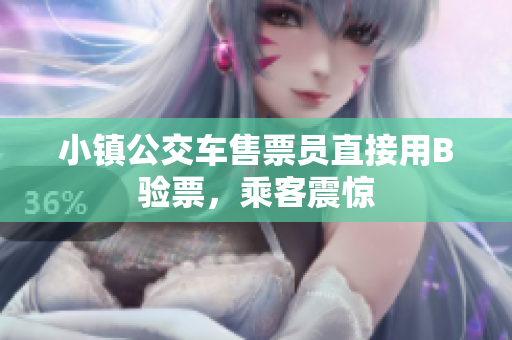 小镇公交车售票员直接用B验票，乘客震惊