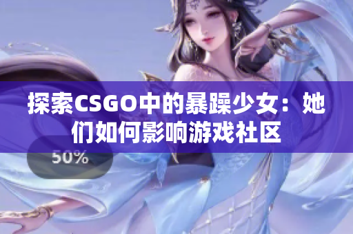 探索CSGO中的暴躁少女：她们如何影响游戏社区