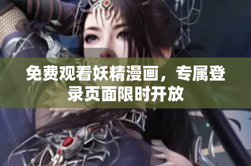 免费观看妖精漫画，专属登录页面限时开放