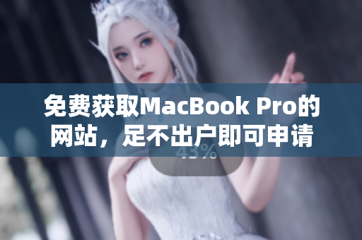 免费获取MacBook Pro的网站，足不出户即可申请