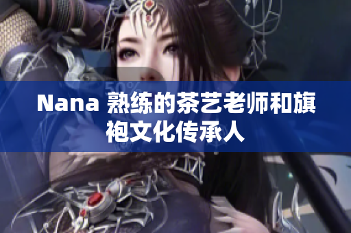 Nana 熟练的茶艺老师和旗袍文化传承人
