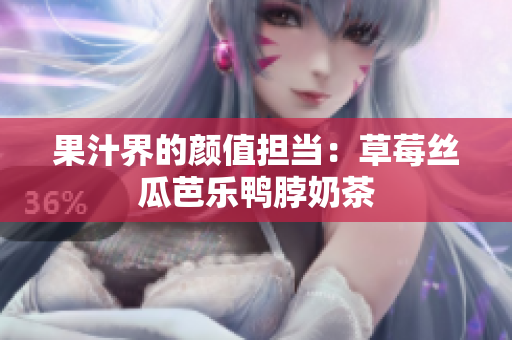 果汁界的颜值担当：草莓丝瓜芭乐鸭脖奶茶
