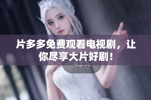 片多多免费观看电视剧，让你尽享大片好剧！