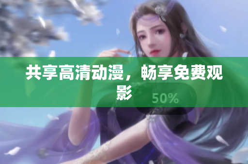 共享高清动漫，畅享免费观影