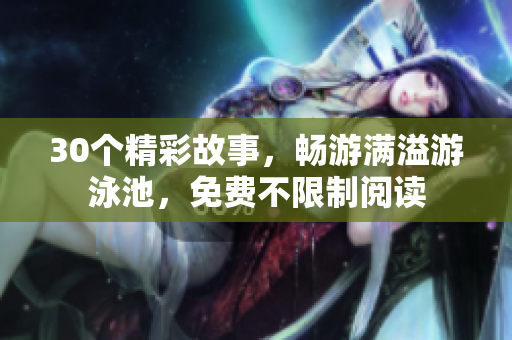 30个精彩故事，畅游满溢游泳池，免费不限制阅读