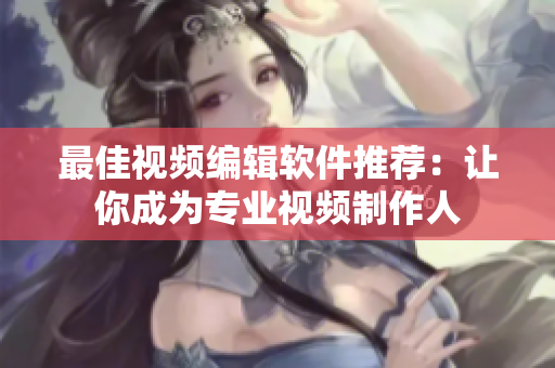 最佳视频编辑软件推荐：让你成为专业视频制作人
