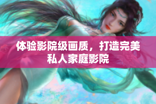 体验影院级画质，打造完美私人家庭影院