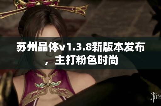 苏州晶体v1.3.8新版本发布，主打粉色时尚