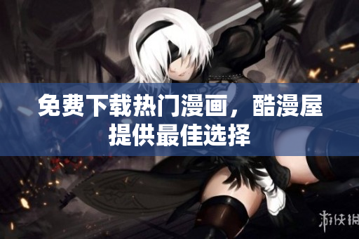 免费下载热门漫画，酷漫屋提供最佳选择