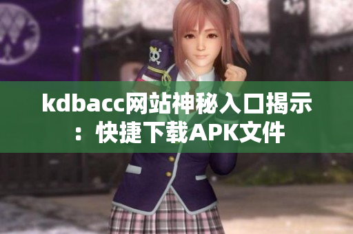 kdbacc网站神秘入口揭示：快捷下载APK文件
