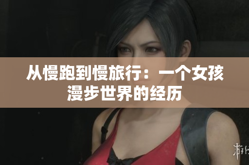 从慢跑到慢旅行：一个女孩漫步世界的经历