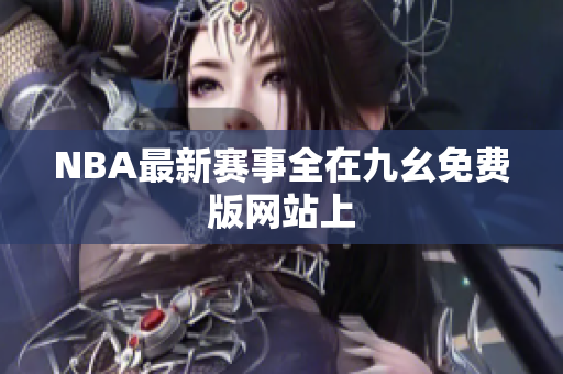 NBA最新赛事全在九幺免费版网站上