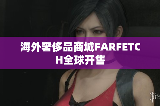 海外奢侈品商城FARFETCH全球开售