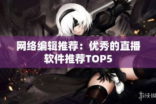 网络编辑推荐：优秀的直播软件推荐TOP5