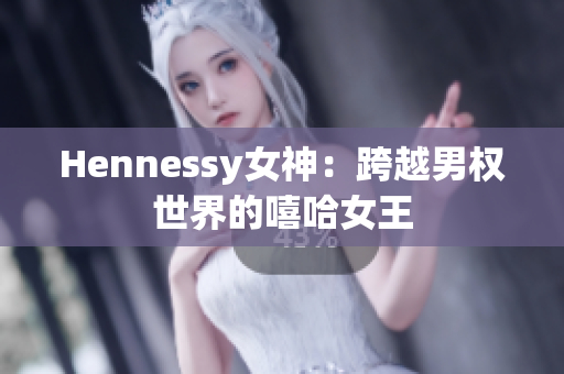 Hennessy女神：跨越男权世界的嘻哈女王