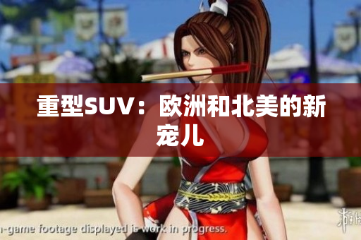 重型SUV：欧洲和北美的新宠儿