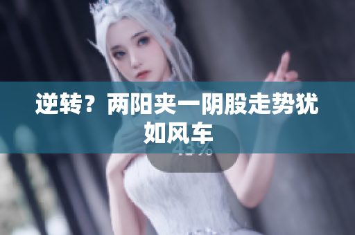 逆转？两阳夹一阴股走势犹如风车