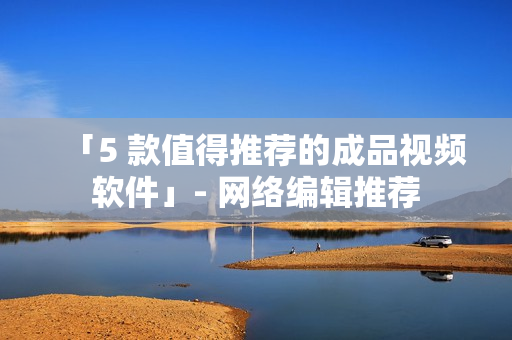 「5 款值得推荐的成品视频软件」- 网络编辑推荐