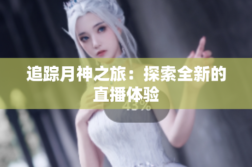 追踪月神之旅：探索全新的直播体验