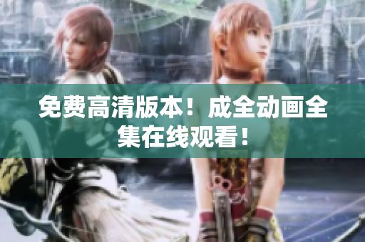 免费高清版本！成全动画全集在线观看！