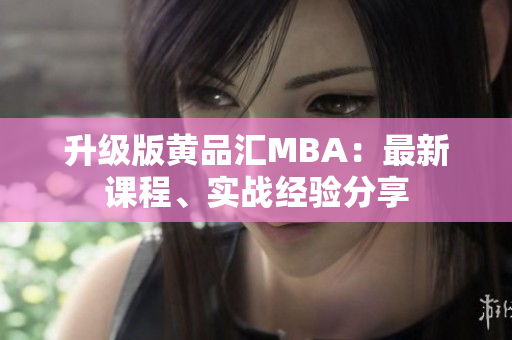 升级版黄品汇MBA：最新课程、实战经验分享