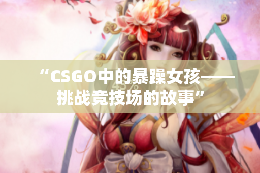 “CSGO中的暴躁女孩——挑战竞技场的故事”