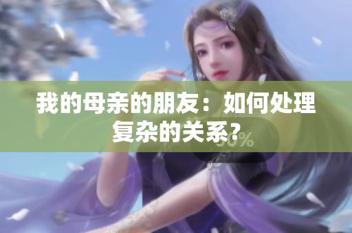 我的母亲的朋友：如何处理复杂的关系？