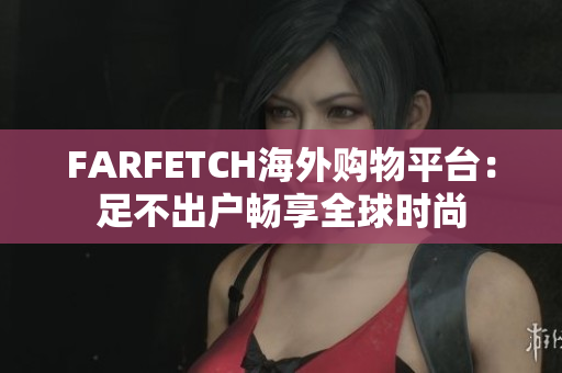 FARFETCH海外购物平台：足不出户畅享全球时尚