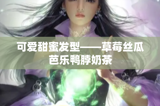 可爱甜蜜发型——草莓丝瓜芭乐鸭脖奶茶