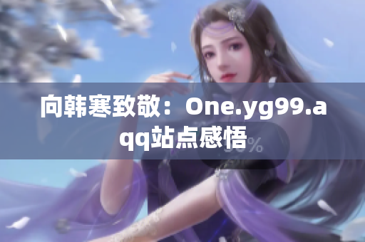 向韩寒致敬：One.yg99.aqq站点感悟