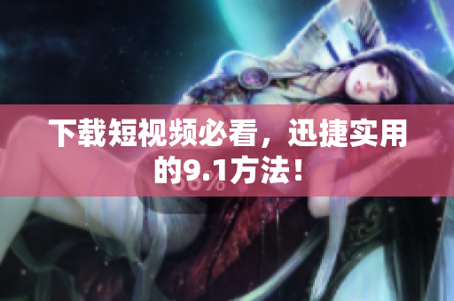 下载短视频必看，迅捷实用的9.1方法！