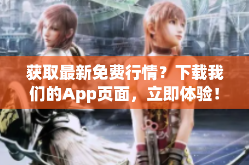 获取最新免费行情？下载我们的App页面，立即体验！