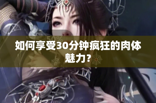 如何享受30分钟疯狂的肉体魅力？