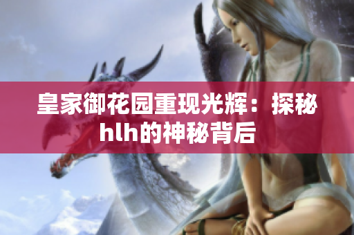 皇家御花园重现光辉：探秘hlh的神秘背后