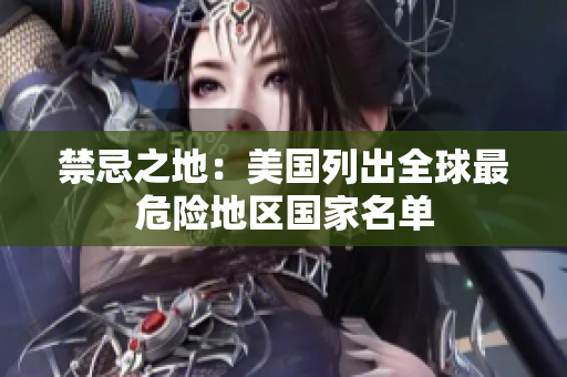 禁忌之地：美国列出全球最危险地区国家名单