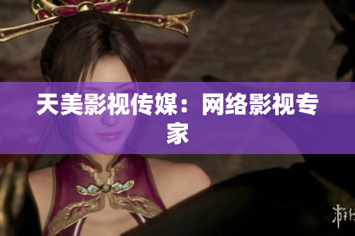 天美影视传媒：网络影视专家