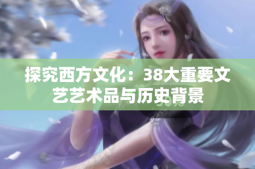 探究西方文化：38大重要文艺艺术品与历史背景