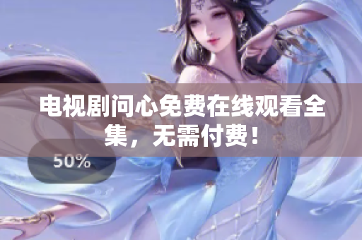 电视剧问心免费在线观看全集，无需付费！