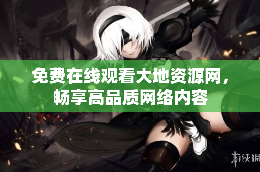 免费在线观看大地资源网，畅享高品质网络内容