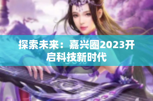 探索未来：嘉兴圈2023开启科技新时代